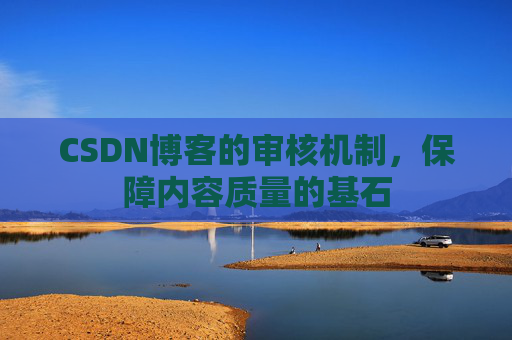 CSDN博客的审核机制，保障内容质量的基石